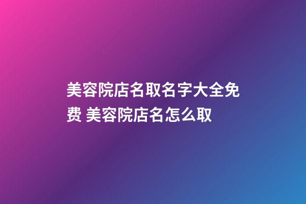 美容院店名取名字大全免费 美容院店名怎么取-第1张-店铺起名-玄机派